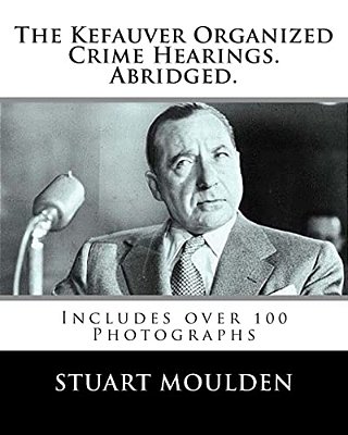 The Kefauver Organized Crime Hearings. Abridged. -..