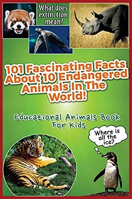 101 Fascinating Facts About 10 Endangered Animals In The World!: Educational Animals Book For Kids-..