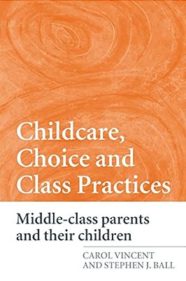 Childcare, Choice And Class Practices: Middle Class Parents And Their Children-..
