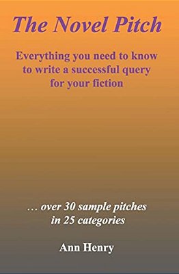 The Novel Pitch: Everything You Need To Know To Write A Successful Query For Your Fiction-..