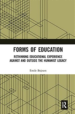 Forms Of Education: Rethinking Educational Experience Against And Outside The Humanist Legacy-..