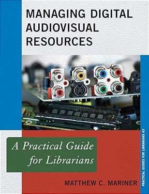 Managing Digital Audiovisual Resources: A Practical Guide For Librarians-..