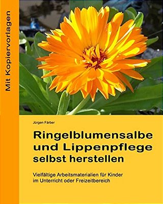 Ringelblumensalbe Und Lippenpflege Selbst Herstellen: Vielfaeltige Arbeitsmaterialien Fuer Kinder Im Unterricht Oder Freizeitbereich-..