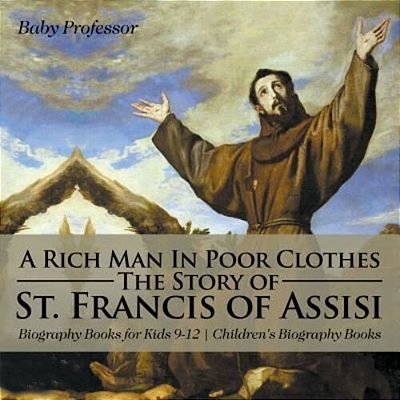 A Rich Man In Poor Clothes: The Story Of St. Francis Of Assisi - Biography Books For Kids 9-12 Children's Biography Books-..