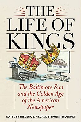 Life Of Kings: The Baltimore Sun And The Golden Age Of The American Newspaper-..