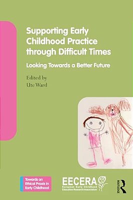 Supporting Early Childhood Practice Through Difficult Times: Looking Towards A Better Future-..