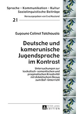 Deutsche Und Kamerunische Jugendsprache Im Kontrast: Untersuchungen Zur Lexikalisch-Semantischen Und Pragmatischen Kreativitaet Mit Didaktischem Bezug-..