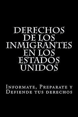 Derechos De Los Inmigrantes En Los Estados Unidos: Informate, Preparate Y Defiende Tus Derechos-..