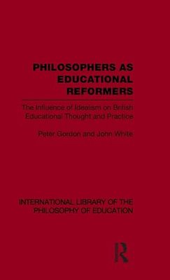Philosophers As Educational Reformers (International Library Of The Philosophy Of Education Volume 10): The Influence Of Idealism On British Education-..