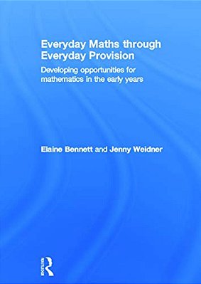 Everyday Maths Through Everyday Provision: Developing Opportunities For Mathematics In The Early Years-..