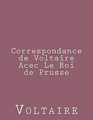 Correspondance De Voltaire Acec Le Roi De Prusse-..