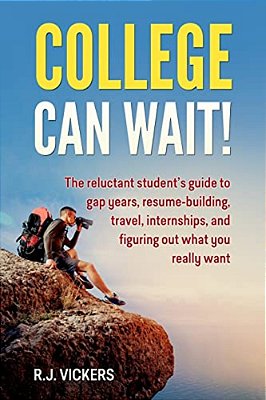 College Can Wait!: The Reluctant Student's Guide To Gap Years, Resume-Building, Travel, Internships, And Figuring Out What You Really Wan-..