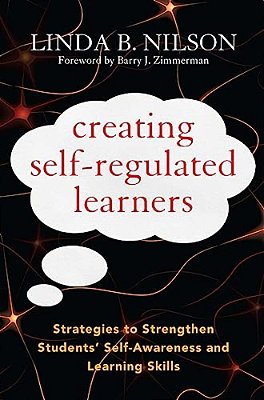 Creating Self-Regulated Learners: Strategies To Strengthen Students' Self-Awareness And Learning Skills-..