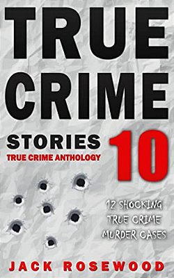 True Crime Stories Volume 10: 12 Shocking True Crime Murder Cases-..