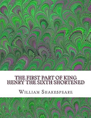 The First Part Of King Henry The Sixth Shortened: Shakespeare Edited For Length-..