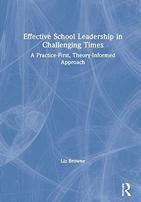 Effective School Leadership In Challenging Times: A Practice-First, Theory-Informed Approach-..