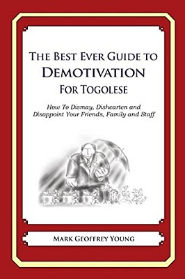 The Best Ever Guide To Demotivation For Togolese: How To Dismay, Dishearten And Disappoint Your Friends, Family And Staff-..