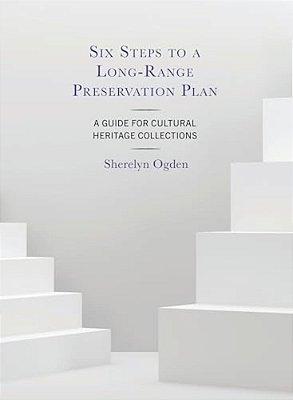 Six Steps To A Long-Range Preservation Plan: A Guide For Cultural Heritage Collections-..