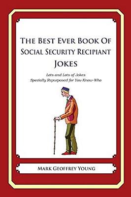 The Best Ever Book Of Social Security Recipient Jokes: Lots Of Jokes Specially Repurposed For You-Know-who-..