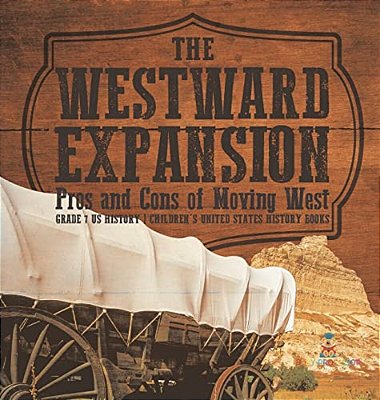 The Westward Expansion: Pros And Cons Of Moving West Grade 7 US History Children's United States History Books-..