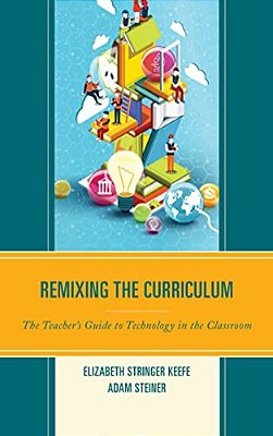 Remixing The Curriculum: The Teacher's Guide To Technology In The Classroom-..