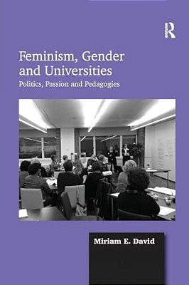 Feminism, Gender And Universities: Politics, Passion And Pedagogies-..