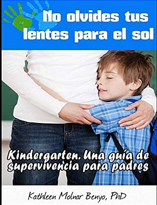 No Olvides Tus Lentes Para El Sol: Kindergarten. Una Guia De Supervivencia Para Padres-..
