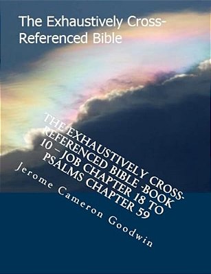 The Exhaustively Cross-Referenced Bible -Book 10 - Job Chapter 18 To Psalms Chapter 59: The Exhaustively Cross-Referenced Bible Series-..