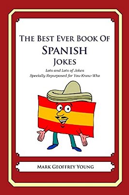 The Best Ever Book Of Spanish Jokes: Lots And Lots Of Jokes Specially Repurposed For You-Know-who-..