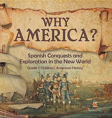 Why America?: Spanish Conquests And Exploration In The New World Grade 7 Children's American History-..