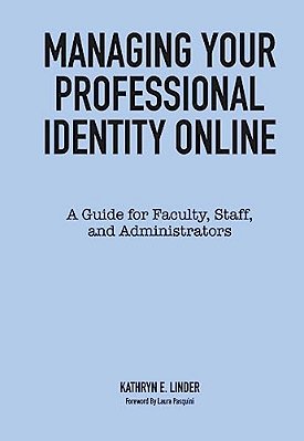 Managing Your Professional Identity Online: A Guide For Faculty, Staff, And Administrators-..