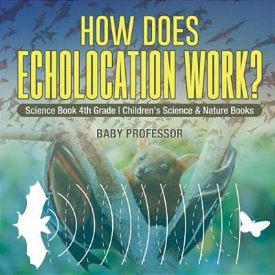 How Does Echolocation Work? Science Book 4Th Grade Children's Science & Nature Books-..