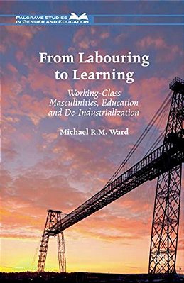 From Labouring To Learning: Working-Class Masculinities, Education And De-Industrialization-..