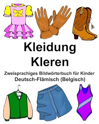 Deutsch-Flämisch (Belgisch) Kleidung/Kleren Zweisprachiges Bildwörterbuch Für Kinder-..