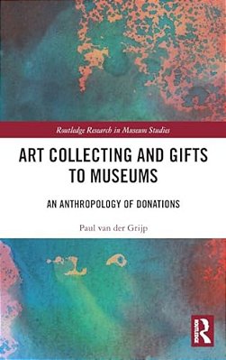 Art Collecting And Gifts To Museums: An Anthropology Of Donations-..