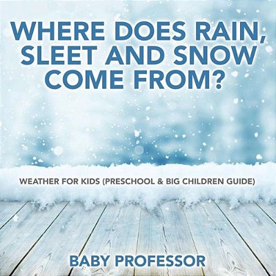 Where Does Rain, Sleet And Snow Come From? Weather For Kids (Preschool & Big Children Guide)-..