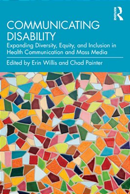 Communicating Disability: Expanding Diversity, Equity, And Inclusion In Health Communication And Mass Media-..