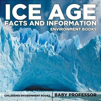 Ice Age Facts And Information - Environment Books Children's Environment Books-..