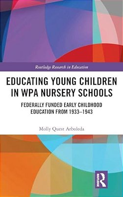 Educating Young Children In Wpa Nursery Schools: Federally-Funded Early Childhood Education From 1933-1943-..