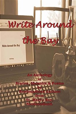 Write Around The Bay: An Anthology Of Stories, Memoirs & Poems By Newfoundland Authors From St. Mary's Bay, Newfoundland. -..