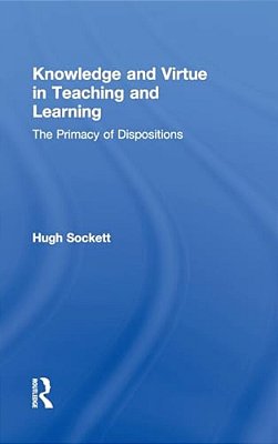 Knowledge And Virtue In Teaching And Learning: The Primacy Of Dispositions-..