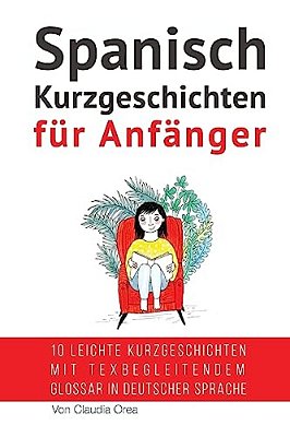Spanisch: Kurzgeschichten Für Anfänger (Mit Audioaufnahmen): 10 Leichte Kurzgeschichten Mit Tex Begleitendem Glossar In Deutscher Sprache-..