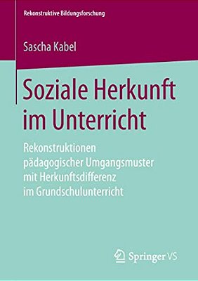 Soziale Herkunft Im Unterricht: Rekonstruktionen Pädagogischer Umgangsmuster Mit Herkunftsdifferenz Im Grundschulunterricht-..