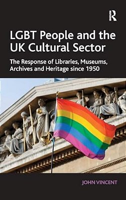 Lgbt People And The UK Cultural Sector: The Response Of Libraries, Museums, Archives And Heritage Since 1950-..