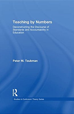 Teaching By Numbers: Deconstructing The Discourse Of Standards And Accountability In Education-..