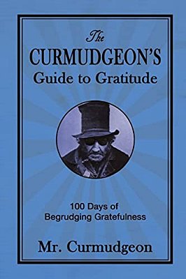 The Curmudgeon's Guide To Gratitude: 100 Days Of Begrudging Gratefulness-..