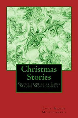 Christmas Stories By Lm Montgomery: Short Stories By Lucy Maude Montgomery-..