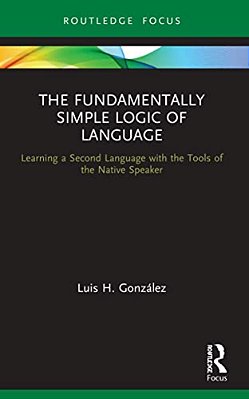 The Fundamentally Simple Logic Of Language: Learning A Second Language With The Tools Of The Native Speaker-..