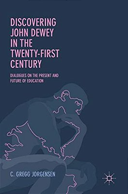 Discovering John Dewey In The Twenty-First Century: Dialogues On The Present And Future Of Education-..