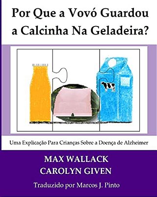 Por Que A Vovó Guardou A Calcinha Na Geladeira?: Uma Explicação Para Crianças Sobre A Doença De Alzheimer-..